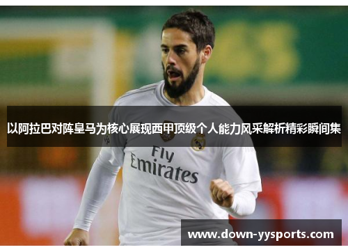 以阿拉巴对阵皇马为核心展现西甲顶级个人能力风采解析精彩瞬间集 以阿拉巴对阵皇马为核心展现西甲顶级个人能力风采解析精彩瞬间集