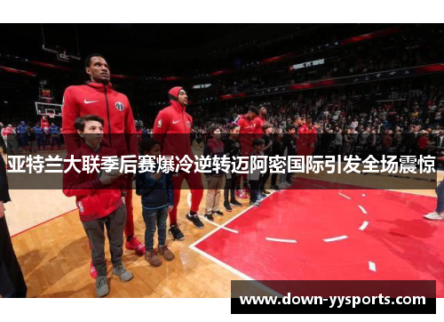 亚特兰大联季后赛爆冷逆转迈阿密国际引发全场震惊 亚特兰大联季后赛爆冷逆转迈阿密国际引发全场震惊