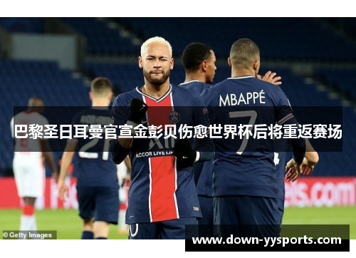 巴黎圣日耳曼官宣金彭贝伤愈世界杯后将重返赛场 巴黎圣日耳曼官宣金彭贝伤愈世界杯后将重返赛场
