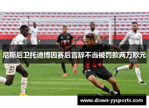 尼斯后卫托迪博因赛后言辞不当被罚款两万欧元 尼斯后卫托迪博因赛后言辞不当被罚款两万欧元