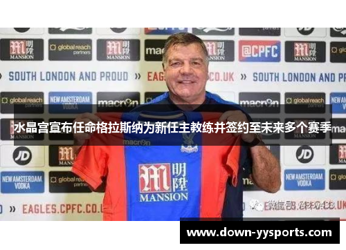 水晶宫宣布任命格拉斯纳为新任主教练并签约至未来多个赛季