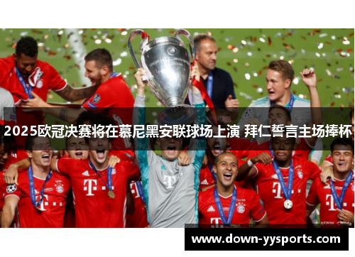 2025欧冠决赛将在慕尼黑安联球场上演 拜仁誓言主场捧杯