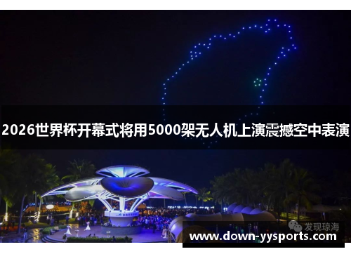 2026世界杯开幕式将用5000架无人机上演震撼空中表演