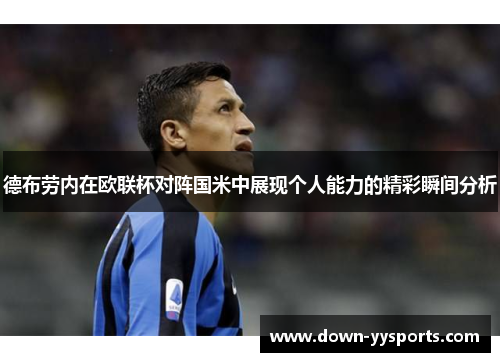 德布劳内在欧联杯对阵国米中展现个人能力的精彩瞬间分析