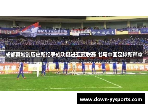 成都蓉城创历史新纪录成功挺进亚冠联赛 书写中国足球新篇章