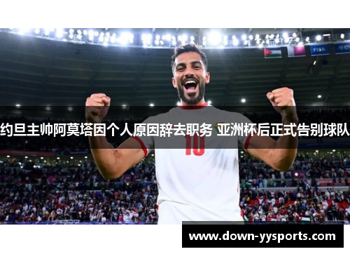 约旦主帅阿莫塔因个人原因辞去职务 亚洲杯后正式告别球队 约旦主帅阿莫塔因个人原因辞去职务 亚洲杯后正式告别球队