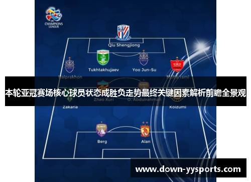 本轮亚冠赛场核心球员状态成胜负走势最终关键因素解析前瞻全景观 本轮亚冠赛场核心球员状态成胜负走势最终关键因素解析前瞻全景观