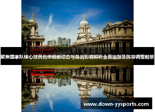 聚焦国家队核心球员伤停最新动态与备战影响解析全面追踪及阵容调整前景 聚焦国家队核心球员伤停最新动态与备战影响解析全面追踪及阵容调整前景